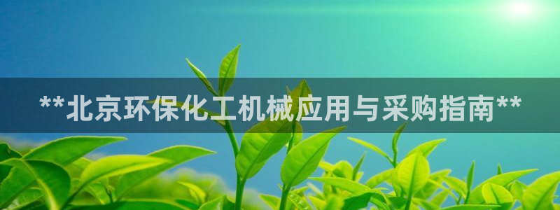 亿万讲了什么：**北京环保化工机械应用与采购指南**
