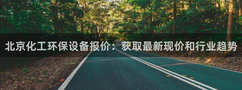 亿万第一集：北京化工环保设备报价：获取最新现价和行业趋势