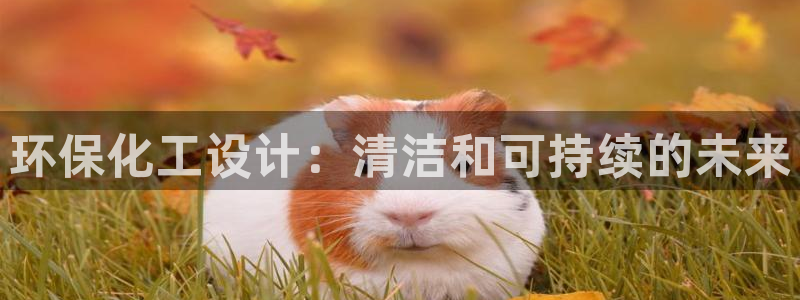 亿万国际游戏官网手机版：环保化工设计：清洁和可持续的未来