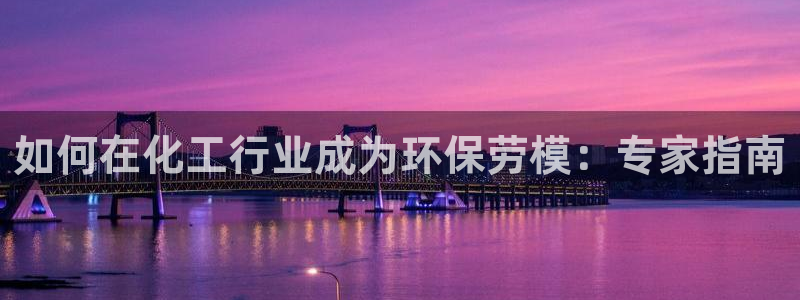 亿万先生合并：如何在化工行业成为环保劳模：专家指南