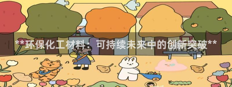 亿万app下载：**环保化工材料：可持续未来中的创新突破**