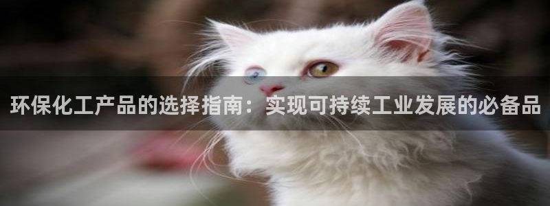 亿万先生客户端下载安装：环保化工产品的选择指南：实现可持续工业发展的必备品