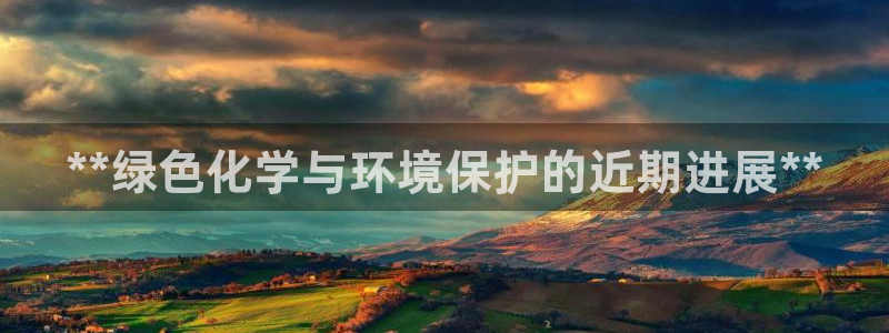 亿万国际游戏官网手机版：**绿色化学与环境保护的近期进展**