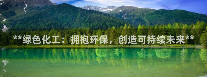 亿万先生官方网站客户端下载安装最新版：**绿色化工：拥抱环保，创造可持续未来**