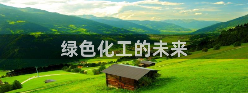 亿万先生换网址了吗知乎：绿色化工的未来