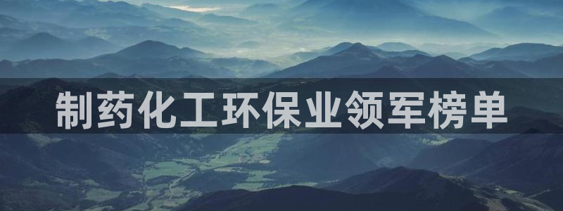亿万先生官方网站：制药化工环保业领军榜单