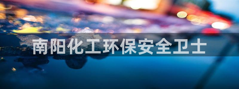 亿万先生007网页登录不了：南阳化工环保安全卫士