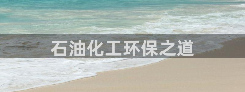 亿万 在线：石油化工环保之道