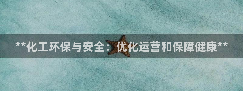 亿万先生下载网址app：**化工环保与安全：优化运营和保障健康**