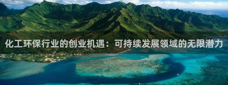 亿万先生游戏：化工环保行业的创业机遇：可持续发展领域的无限潜力