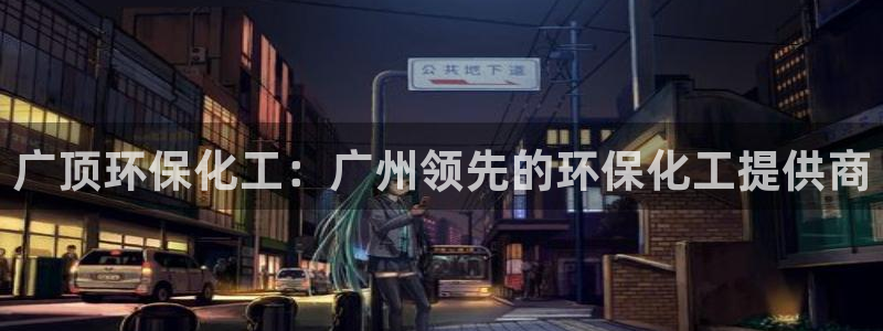 亿万先生mr014：广顶环保化工：广州领先的环保化工提供商