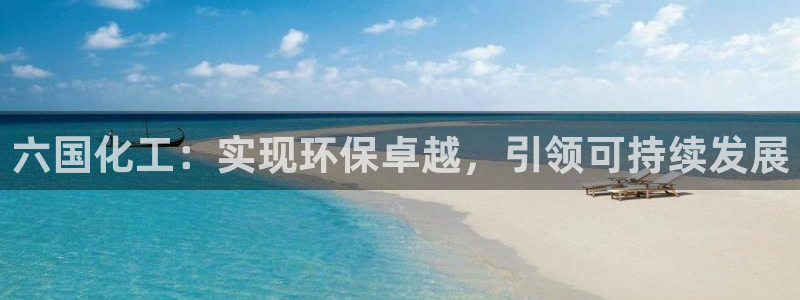 亿万番外：六国化工：实现环保卓越，引领可持续发展