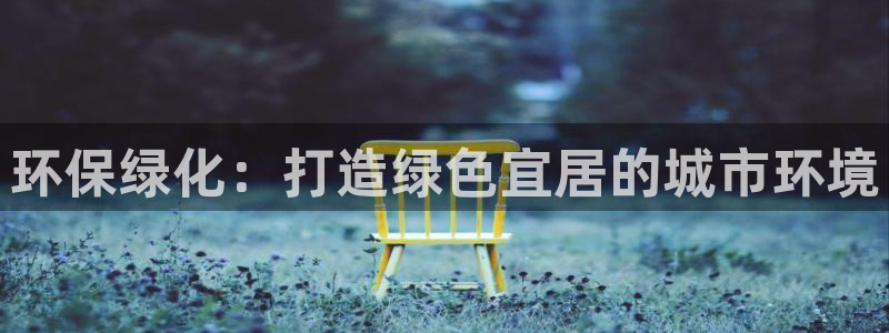 亿万先生游戏：环保绿化：打造绿色宜居的城市环境
