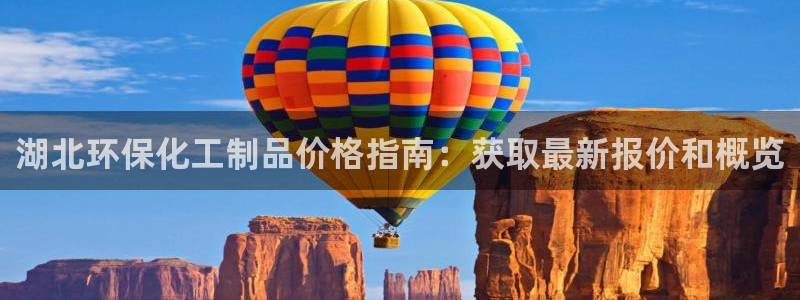 亿万先生换网址了吗知乎：湖北环保化工制品价格指南：获取最新报价和概览
