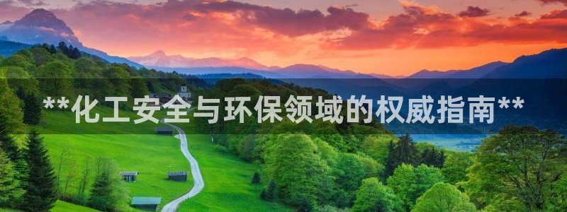 亿万先生客服联系方式是什么：**化工安全与环保领域的权威指南**