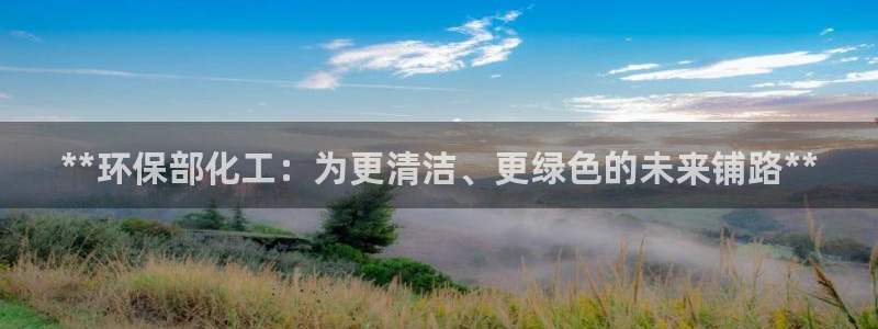 mr8001亿万先生在线存款：**环保部化工：为更清洁、更绿色的未来铺路**