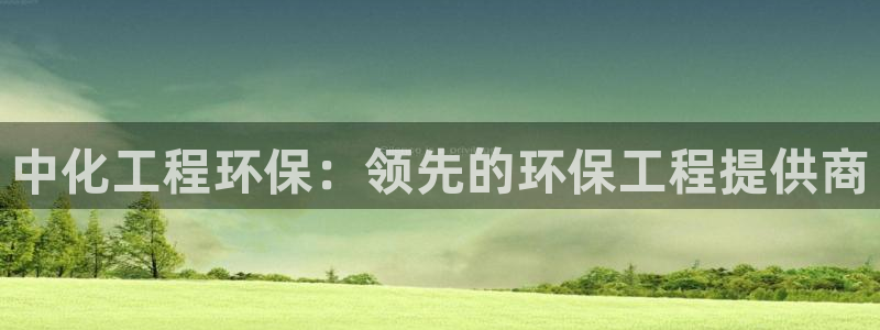 亿万先生情侣车有什么用：中化工程环保：领先的环保工程提供商