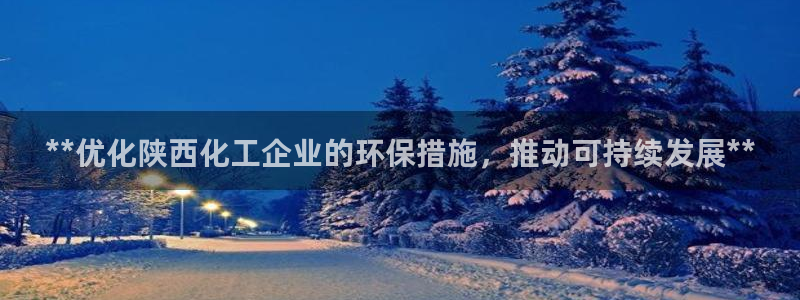 亿万堂官网：**优化陕西化工企业的环保措施，推动可持续发展**