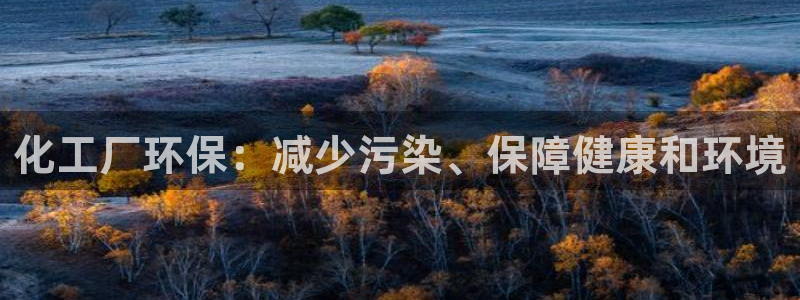 亿万先生手机版客户端下载官网：化工厂环保：减少污染、保障健康和环境