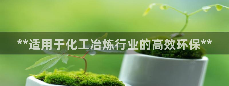 亿万百度百科：**适用于化工冶炼行业的高效环保**