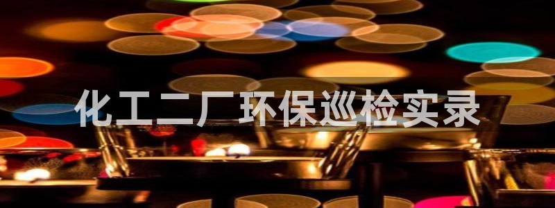 亿万讲什么：化工二厂环保巡检实录