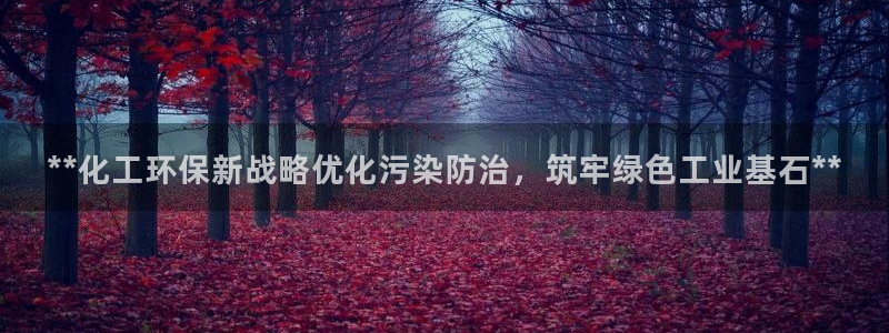 亿万先生app：**化工环保新战略优化污染防治，筑牢绿色工业基石**