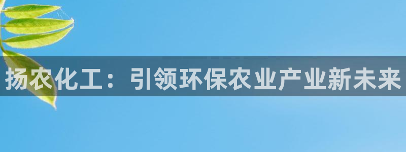 亿万第一季解说：扬农化工：引领环保农业产业新未来