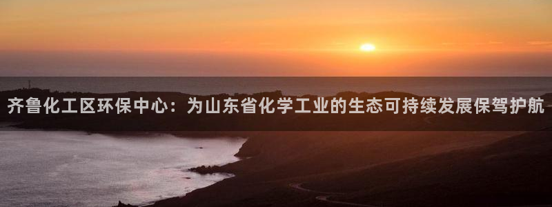 亿万国际游戏官网：齐鲁化工区环保中心：为山东省化学工业的生态可持续发展保驾护航