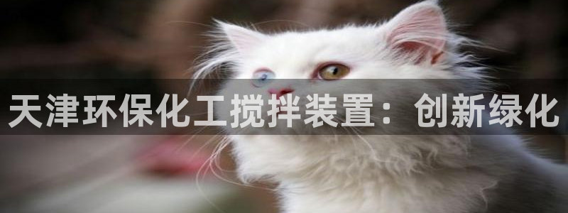亿万先生官方网站下载：天津环保化工搅拌装置：创新绿化