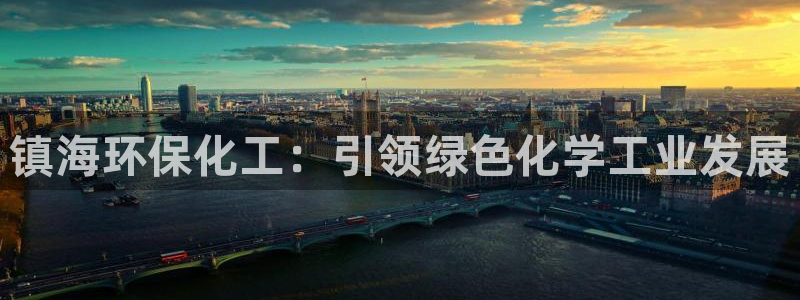 亿万先生客服联系电话：镇海环保化工：引领绿色化学工业发展