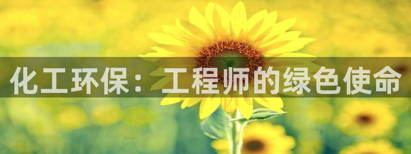亿万先生客户端：化工环保：工程师的绿色使命
