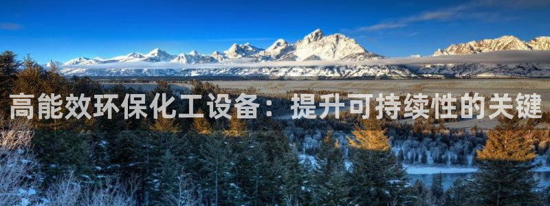 亿万先生mr01官网 - 亿万先生手机版入：高能效环保化工设备：提升可持续性的关键