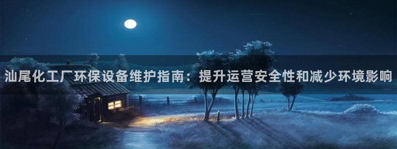 亿万网络科技有限公司：汕尾化工厂环保设备维护指南：提升运营安全性和减少环境影响