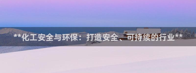 亿万先生手游下载安装：**化工安全与环保：打造安全、可持续的行业**