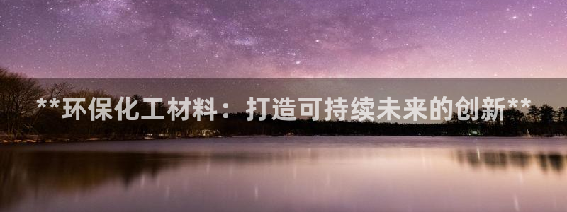 亿万先生是男是女：**环保化工材料：打造可持续未来的创新**