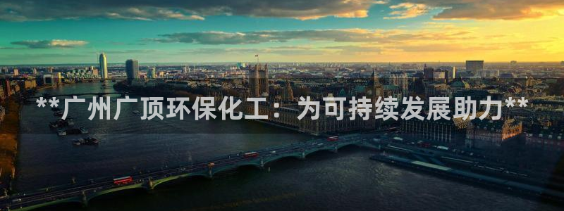 亿万剧情详解：**广州广顶环保化工：为可持续发展助力**