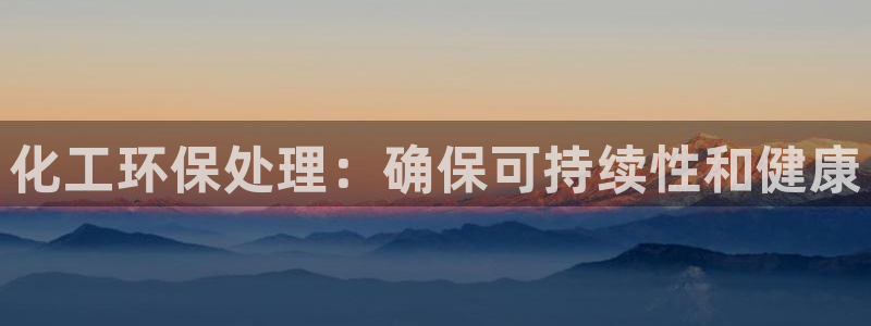 亿万网友在线实时为您解答：化工环保处理：确保可持续性和健康