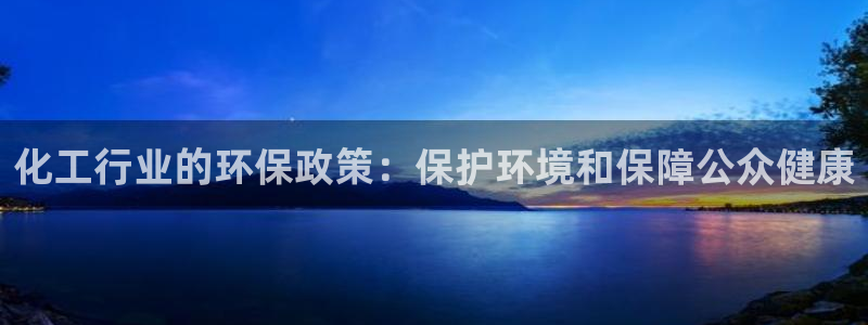 亿万先生下载网址app：化工行业的环保政策：保护环境和保障公众健康
