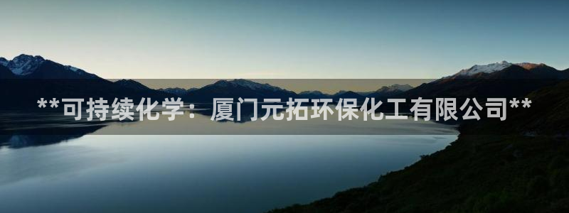 亿万手游官网网址：**可持续化学：厦门元拓环保化工有限公司**