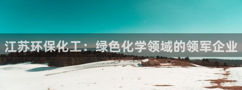 亿万先生手游下载：江苏环保化工：绿色化学领域的领军企业