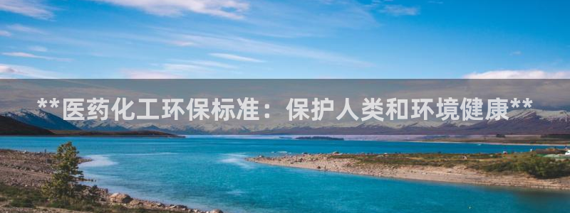 亿万先生是男是女：**医药化工环保标准：保护人类和环境健康**