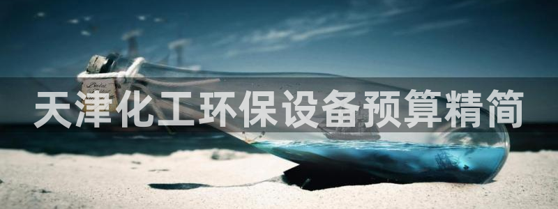 亿万先生客户端官网：天津化工环保设备预算精简