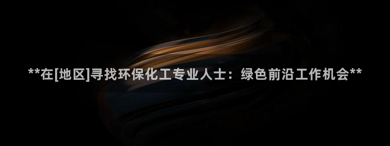 亿万先生手游下载安装：**在[地区]寻找环保化工专业人士：绿色前沿工作机会**