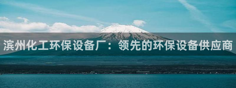 亿万城市手游官网：滨州化工环保设备厂：领先的环保设备供应商