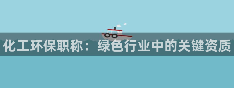 亿万先生合并最新消息：化工环保职称：绿色行业中的关键资质