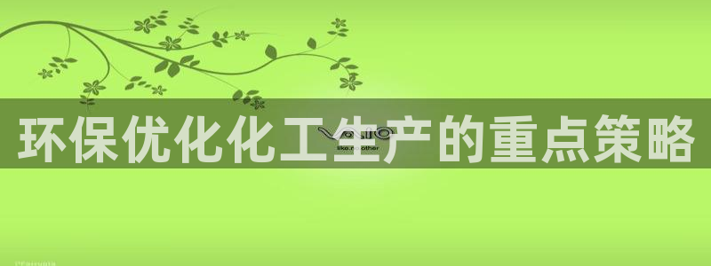 亿万手游平台官网入口：环保优化化工生产的重点策略