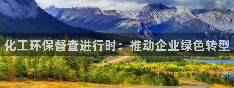 亿万先生mr：化工环保督查进行时：推动企业绿色转型