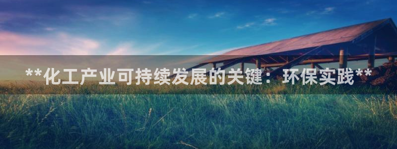亿万先生网页版登录：**化工产业可持续发展的关键：环保实践**