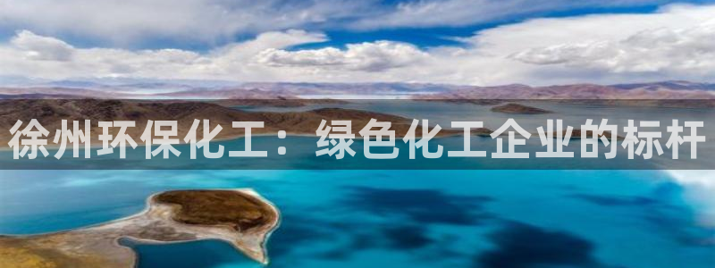 亿万啥意思：徐州环保化工：绿色化工企业的标杆