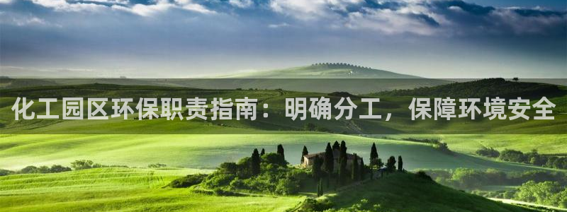 亿万先生官方网站下载：化工园区环保职责指南：明确分工，保障环境安全
